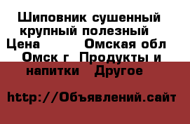 Шиповник сушенный, крупный,полезный. › Цена ­ 140 - Омская обл., Омск г. Продукты и напитки » Другое   